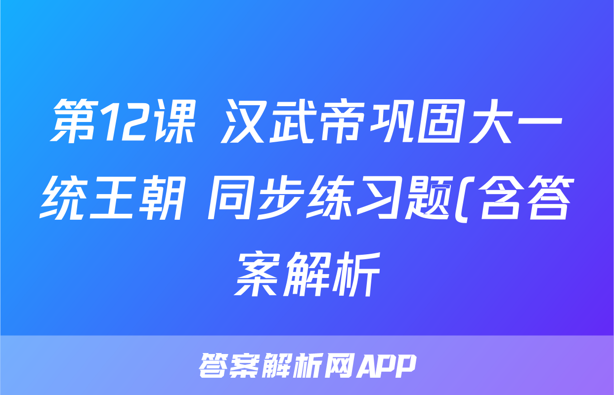 第12课 汉武帝巩固大一统王朝 同步练习题(含答案解析)考试试卷